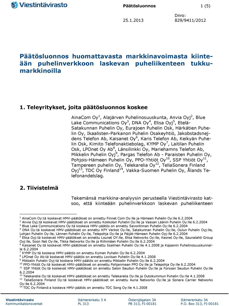 Tiivistelmä AinaCom Oy 1, Alajärven Puhelinosuuskunta, Anvia Oyj 2, Blue Lake Communications Oy 3, DNA Oy 4, Elisa Oyj 5, Etelä- Satakunnan Puhelin Oy, Eurajoen Puhelin Osk, Härkätien Puhelin Oy,