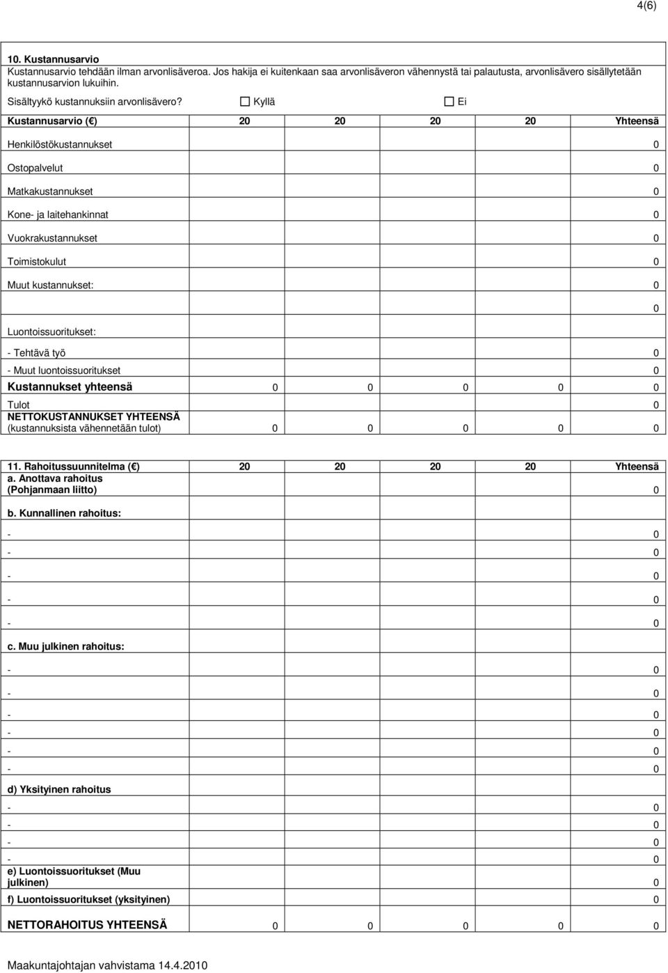 Kyllä Ei Kustannusarvio ( ) 20 20 20 20 Yhteensä Henkilöstökustannukset 0 Ostopalvelut 0 Matkakustannukset 0 Kone- ja laitehankinnat 0 Vuokrakustannukset 0 Toimistokulut 0 Muut kustannukset: 0