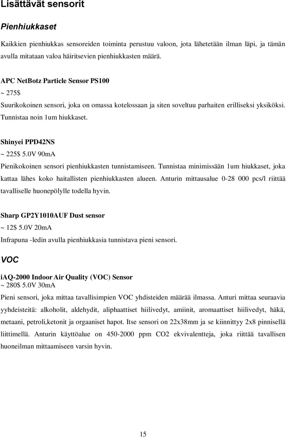 0V 90mA Pienikokoinen sensori pienhiukkasten tunnistamiseen. Tunnistaa minimissään 1um hiukkaset, joka kattaa lähes koko haitallisten pienhiukkasten alueen.