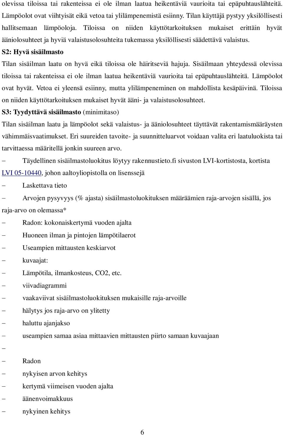 Tiloissa on niiden käyttötarkoituksen mukaiset erittäin hyvät ääniolosuhteet ja hyviä valaistusolosuhteita tukemassa yksilöllisesti säädettävä valaistus.