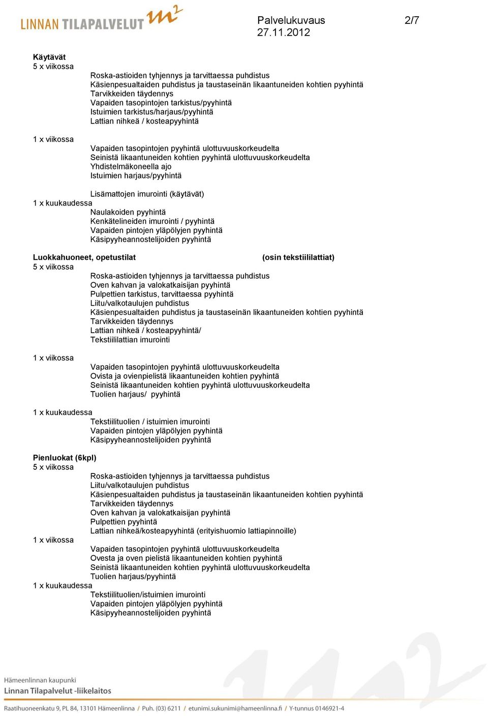 tarvittaessa pyyhintä Liitu/valkotaulujen puhdistus Lattian nihkeä / kosteapyyhintä/ Tekstiililattian imurointi Tuolien harjaus/ pyyhintä Tekstiilituolien / istuimien imurointi Pienluokat (6kpl)