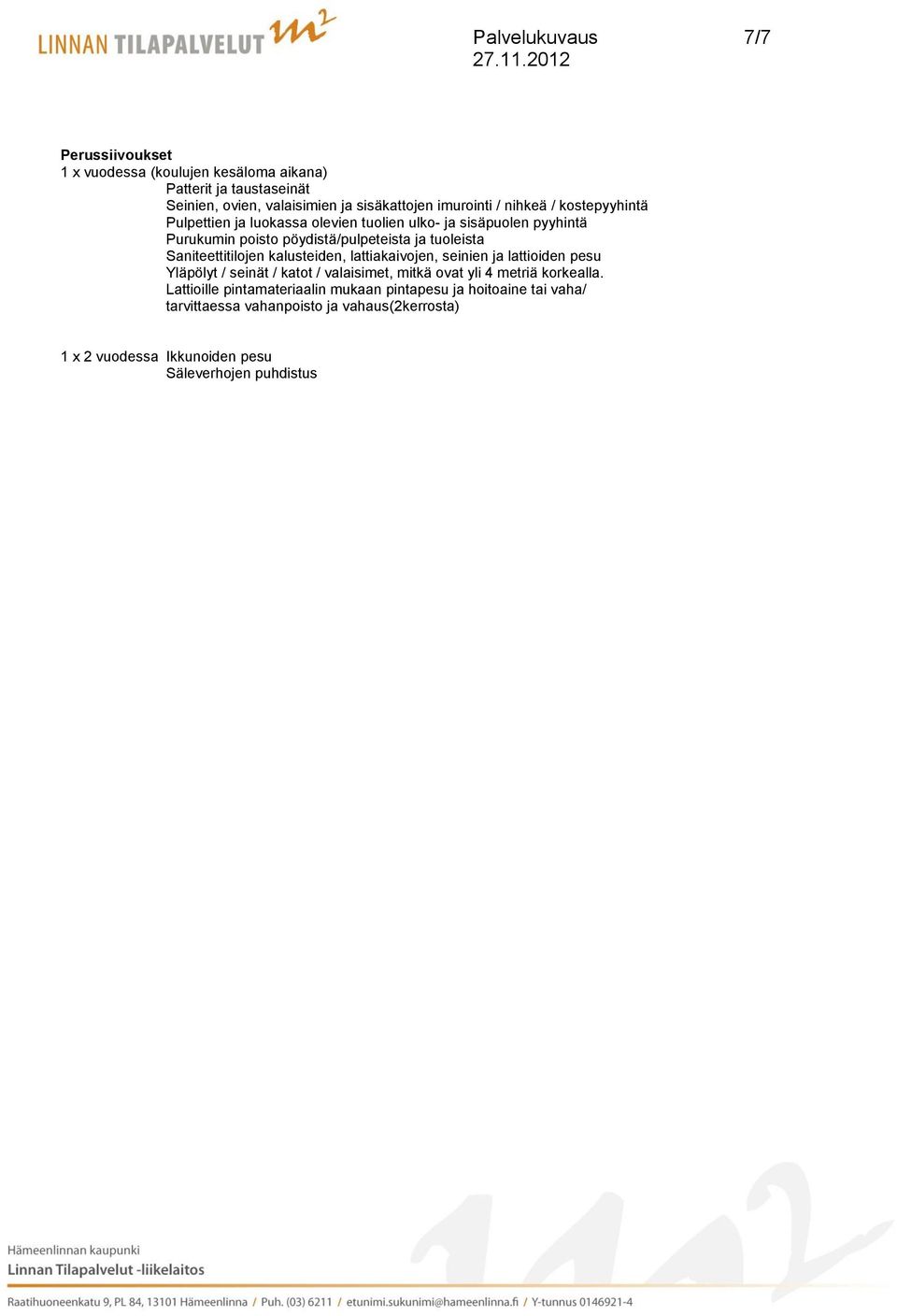 Saniteettitilojen kalusteiden, lattiakaivojen, seinien ja lattioiden pesu Yläpölyt / seinät / katot / valaisimet, mitkä ovat yli 4 metriä korkealla.