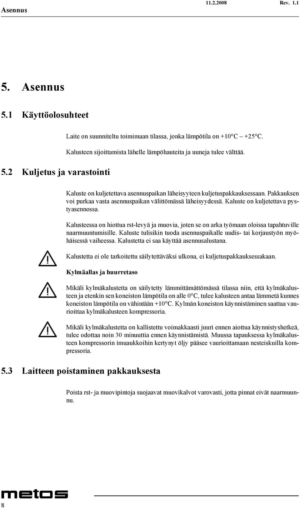 Pakkauksen voi purkaa vasta asennuspaikan välittömässä läheisyydessä. Kaluste on kuljetettava pystyasennossa.