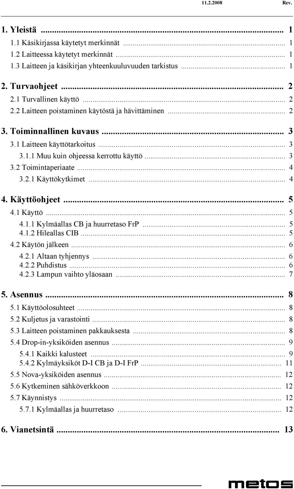 .. 4 3.2.1 Käyttökytkimet... 4 4. Käyttöohjeet... 5 4.1 Käyttö... 5 4.1.1 Kylmäallas CB ja huurretaso FrP... 5 4.1.2 Hileallas CIB... 5 4.2 Käytön jälkeen... 6 4.2.1 Altaan tyhjennys... 6 4.2.2 Puhdistus.