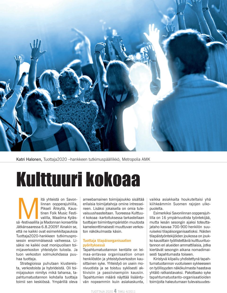 Lisäksi ne kaikki ovat monipuolisen toimijaverkoston yhteistyön tulosta. Ja tuon verkoston solmukohdassa puuhaa tuottaja. Strategioissa puhutaan klustereista, verkostoista ja hybrideistä.