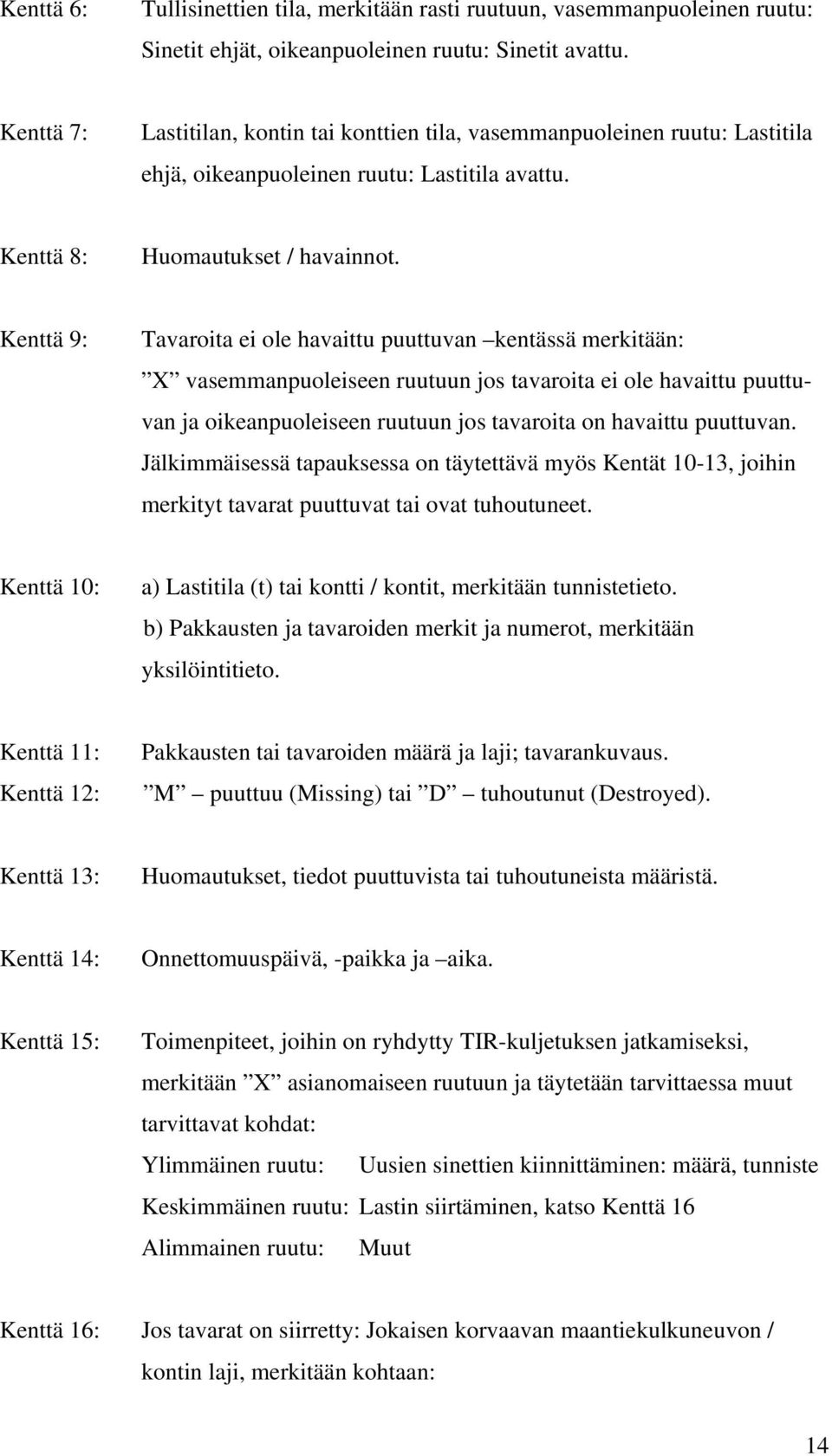 Kenttä 9: Tavaroita ei ole havaittu puuttuvan kentässä merkitään: X vasemmanpuoleiseen ruutuun jos tavaroita ei ole havaittu puuttuvan ja oikeanpuoleiseen ruutuun jos tavaroita on havaittu puuttuvan.