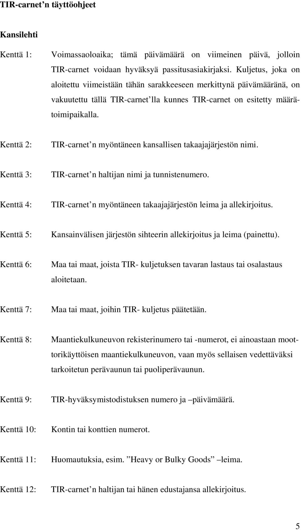 Kenttä 2: TIR-carnet n myöntäneen kansallisen takaajajärjestön nimi. Kenttä 3: TIR-carnet n haltijan nimi ja tunnistenumero. Kenttä 4: TIR-carnet n myöntäneen takaajajärjestön leima ja allekirjoitus.