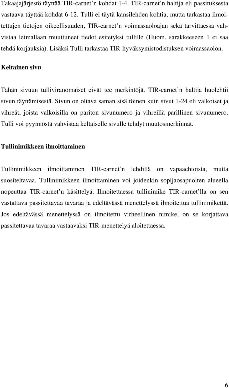 (Huom. sarakkeeseen 1 ei saa tehdä korjauksia). Lisäksi Tulli tarkastaa TIR-hyväksymistodistuksen voimassaolon. Keltainen sivu Tähän sivuun tulliviranomaiset eivät tee merkintöjä.