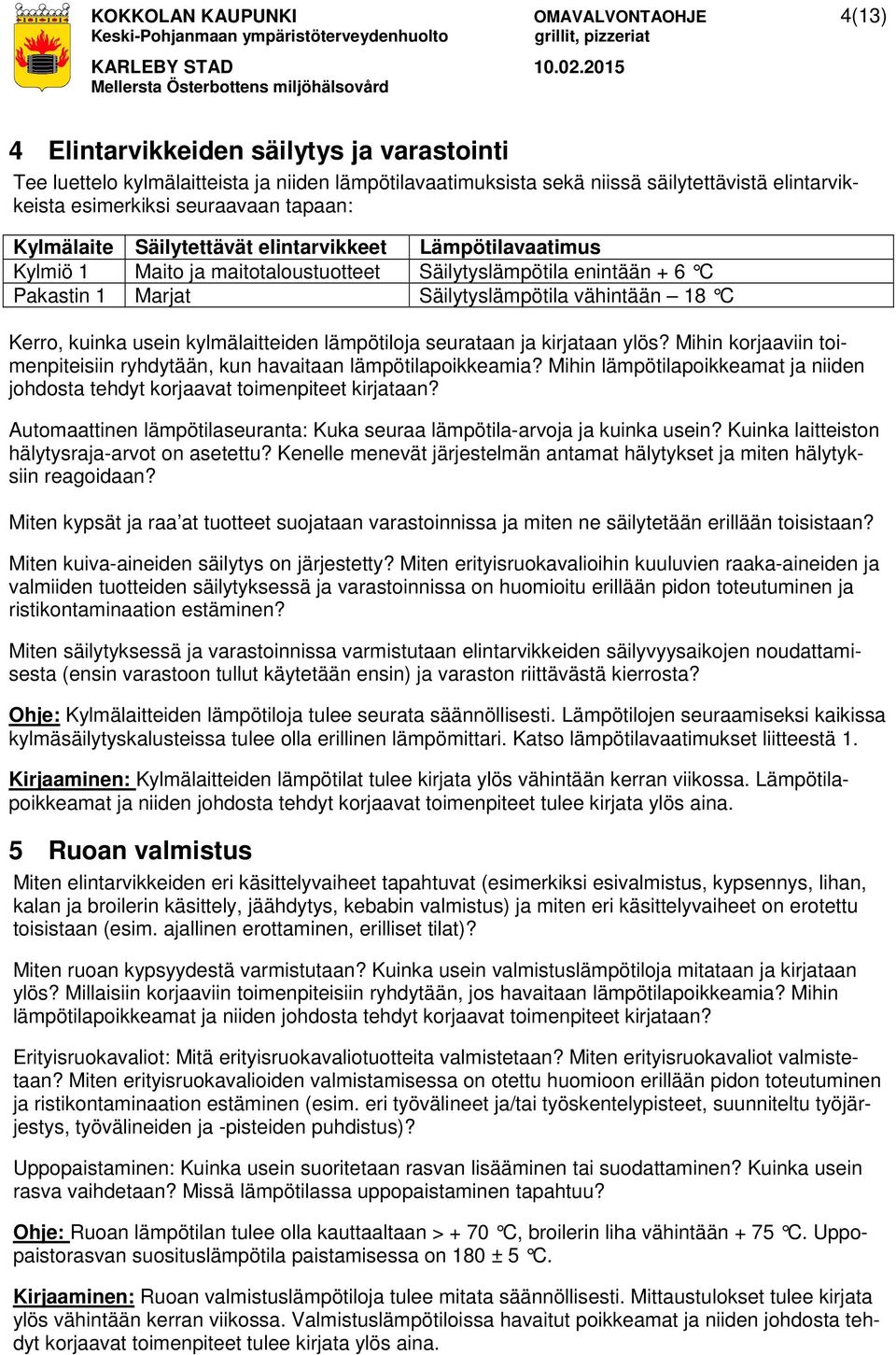 vähintään 18 C Kerro, kuinka usein kylmälaitteiden lämpötiloja seurataan ja kirjataan ylös? Mihin korjaaviin toimenpiteisiin ryhdytään, kun havaitaan lämpötilapoikkeamia?