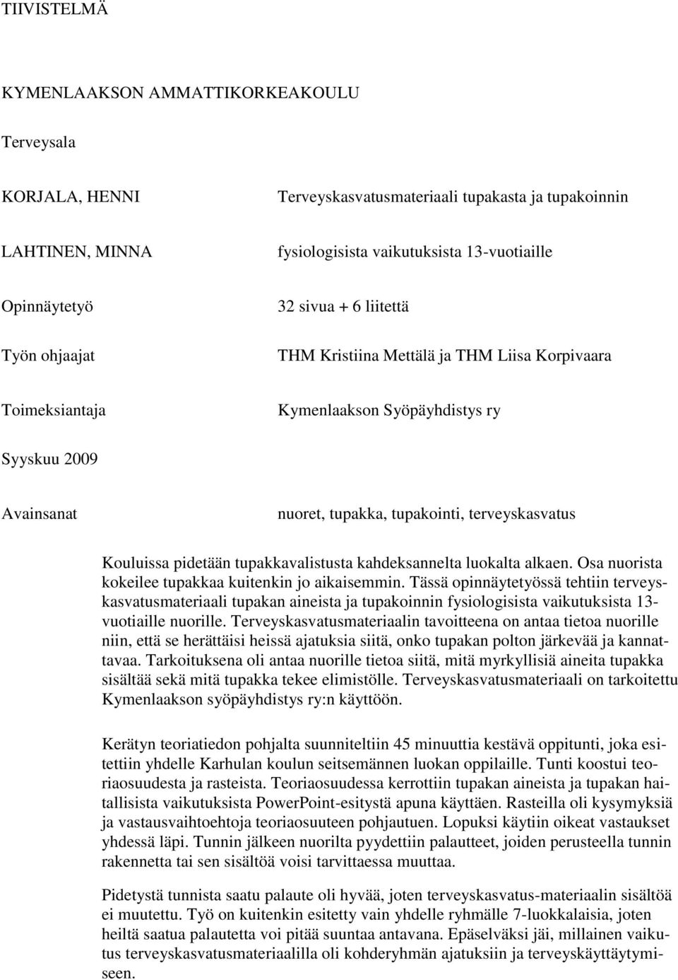 Kouluissa pidetään tupakkavalistusta kahdeksannelta luokalta alkaen. Osa nuorista kokeilee tupakkaa kuitenkin jo aikaisemmin.