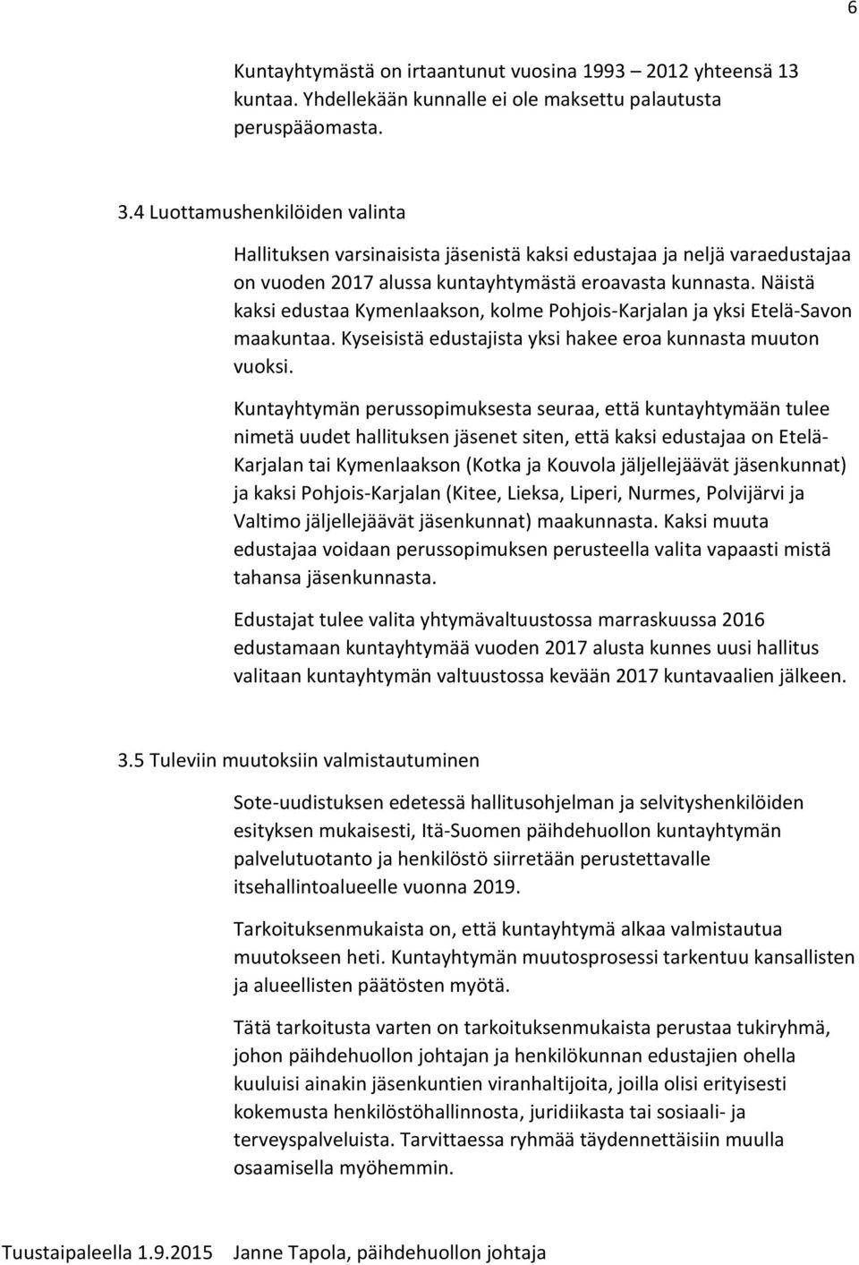 Näistä kaksi edustaa Kymenlaakson, kolme Pohjois-Karjalan ja yksi Etelä-Savon maakuntaa. Kyseisistä edustajista yksi hakee eroa kunnasta muuton vuoksi.