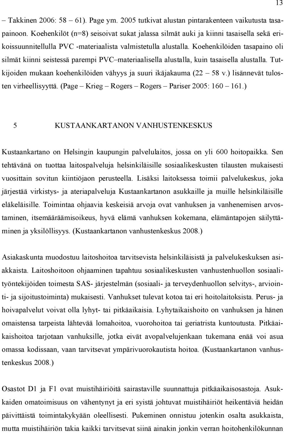 Koehenkilöiden tasapaino oli silmät kiinni seistessä parempi PVC materiaalisella alustalla, kuin tasaisella alustalla. Tutkijoiden mukaan koehenkilöiden vähyys ja suuri ikäjakauma (22 58 v.