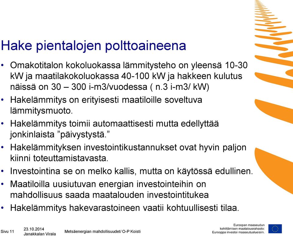 Hakelämmityksen investointikustannukset ovat hyvin paljon kiinni toteuttamistavasta. Investointina se on melko kallis, mutta on käytössä edullinen.