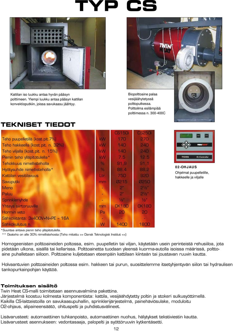 5 12.5 Tehokkuus nimellisteholla % 91,9 91,1 Hyötysuhde nimellisteholla* % 88,4 88,2 Kattilan vesitilavuus Ltr.