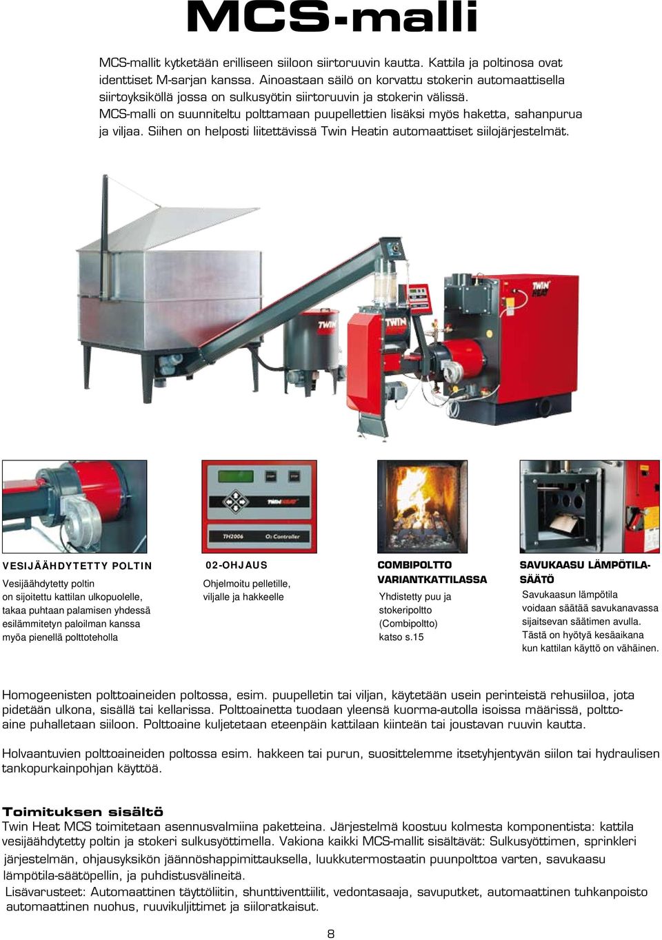 MCS-malli on suunniteltu polttamaan puupellettien lisäksi myös haketta, sahanpurua ja viljaa. Siihen on helposti liitettävissä Twin Heatin automaattiset siilojärjestelmät.