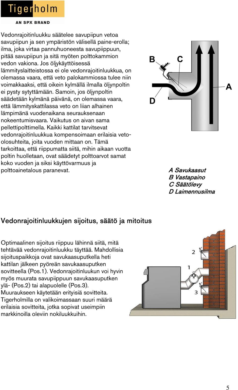 Jos öljykäyttöisessä lämmityslaitteistossa ei ole vedonrajoitinluukkua, on olemassa vaara, että veto palokammiossa tulee niin voimakkaaksi, että oikein kylmällä ilmalla öljynpoltin ei pysty