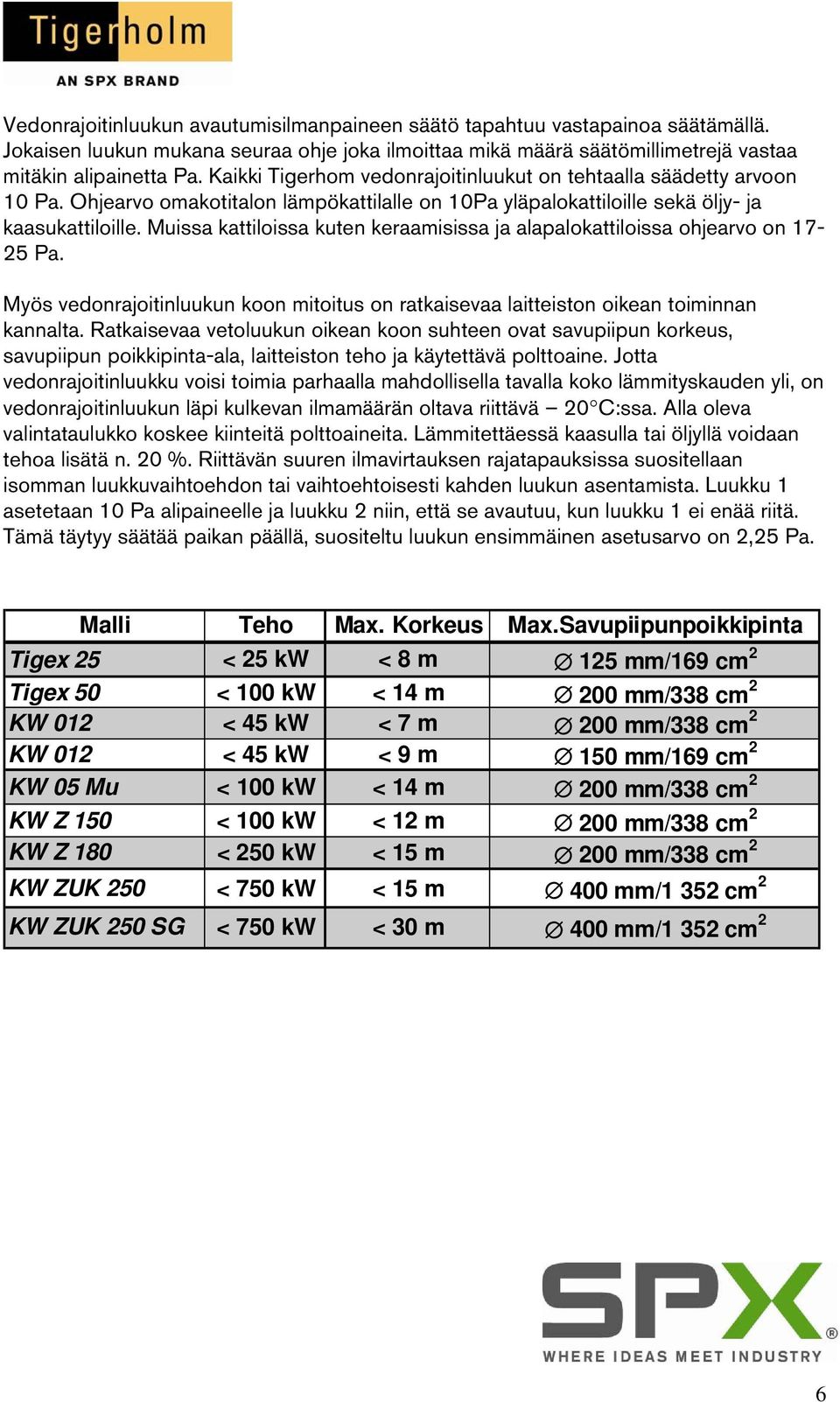 Muissa kattiloissa kuten keraamisissa ja alapalokattiloissa ohjearvo on 17-25 Pa. Myös vedonrajoitinluukun koon mitoitus on ratkaisevaa laitteiston oikean toiminnan kannalta.