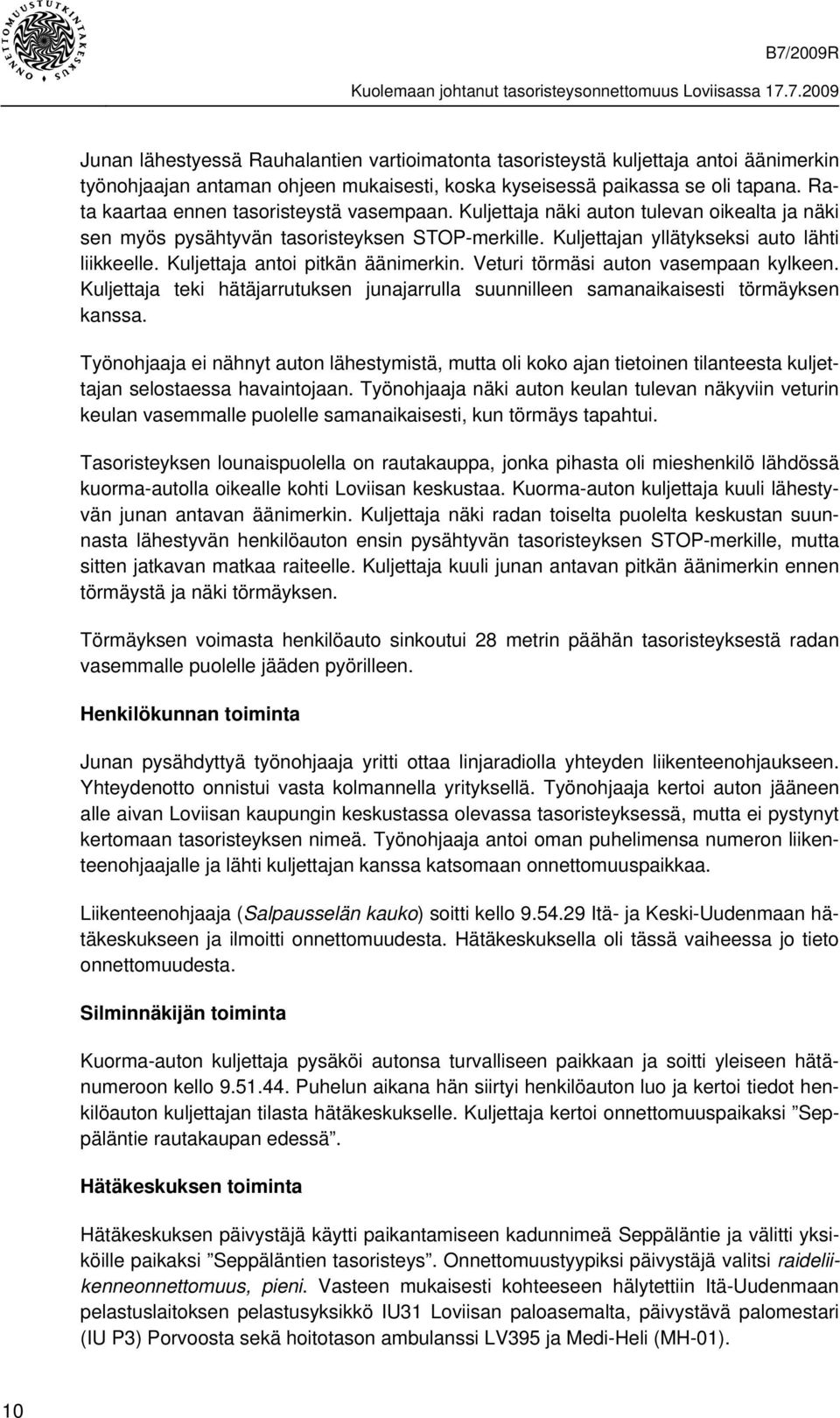 Kuljettaja antoi pitkän äänimerkin. Veturi törmäsi auton vasempaan kylkeen. Kuljettaja teki hätäjarrutuksen junajarrulla suunnilleen samanaikaisesti törmäyksen kanssa.