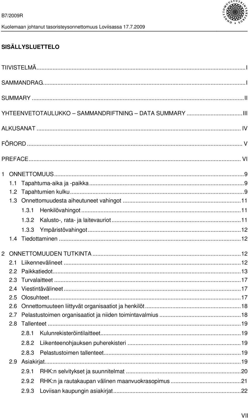 ..12 1.4 Tiedottaminen...12 2 ONNETTOMUUDEN TUTKINTA...12 2.1 Liikennevälineet...12 2.2 Paikkatiedot...13 2.3 Turvalaitteet...17 2.4 Viestintävälineet...17 2.5 Olosuhteet...17 2.6 Onnettomuuteen liittyvät organisaatiot ja henkilöt.