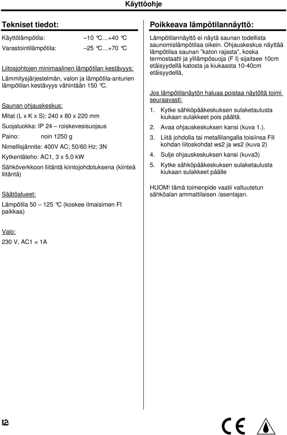 Saunan ohjauskeskus: Mitat (L x K x S): 240 x 80 x 220 mm Suojaluokka: IP 24 roiskevesisuojaus Paino: noin 1250 g Nimellisjännite: 400V AC; 50/60 Hz; 3N Kytkentäteho: AC1, 3 x 5.