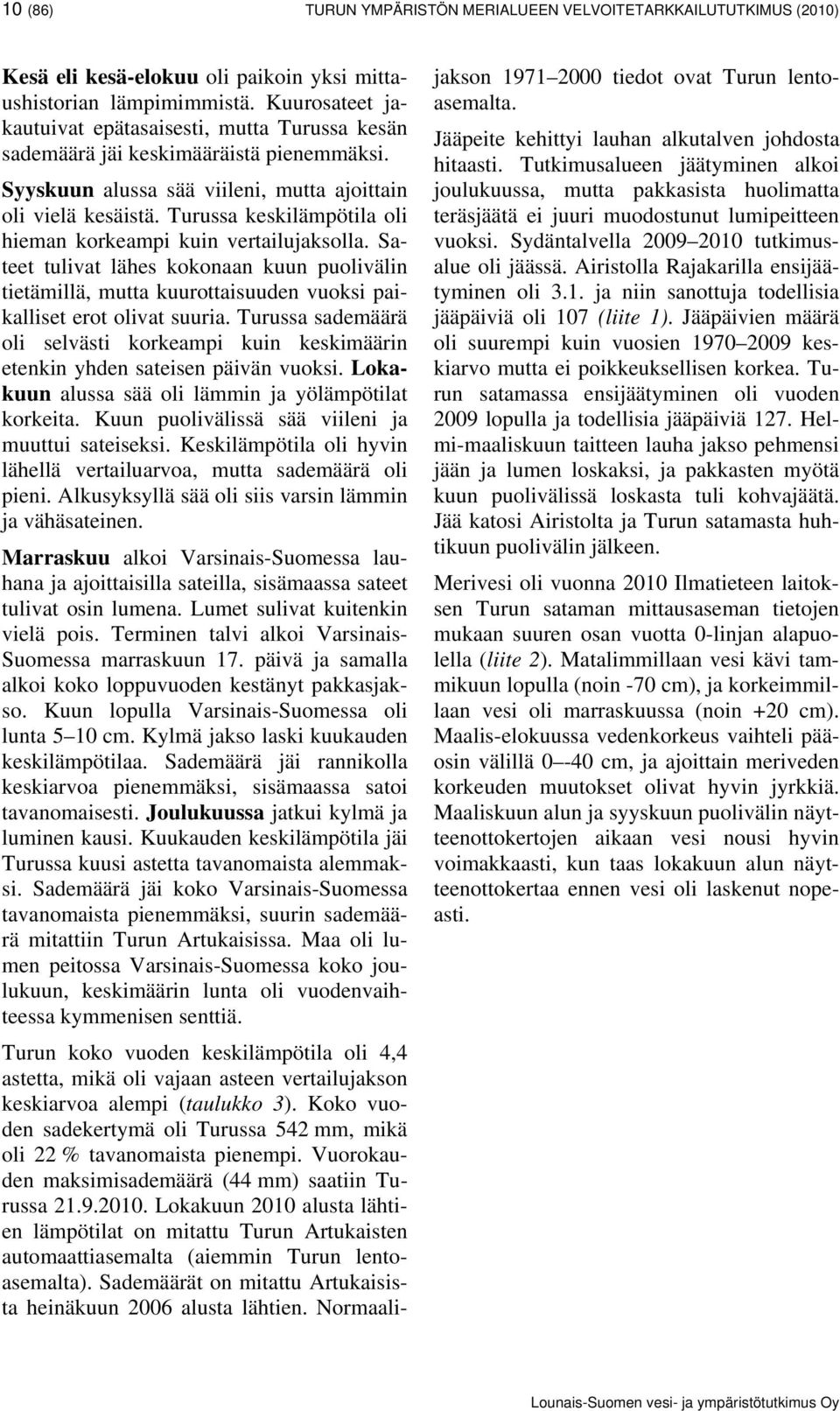 Turussa keskilämpötila oli hieman korkeampi kuin vertailujaksolla. Sateet tulivat lähes kokonaan kuun puolivälin tietämillä, mutta kuurottaisuuden vuoksi paikalliset erot olivat suuria.