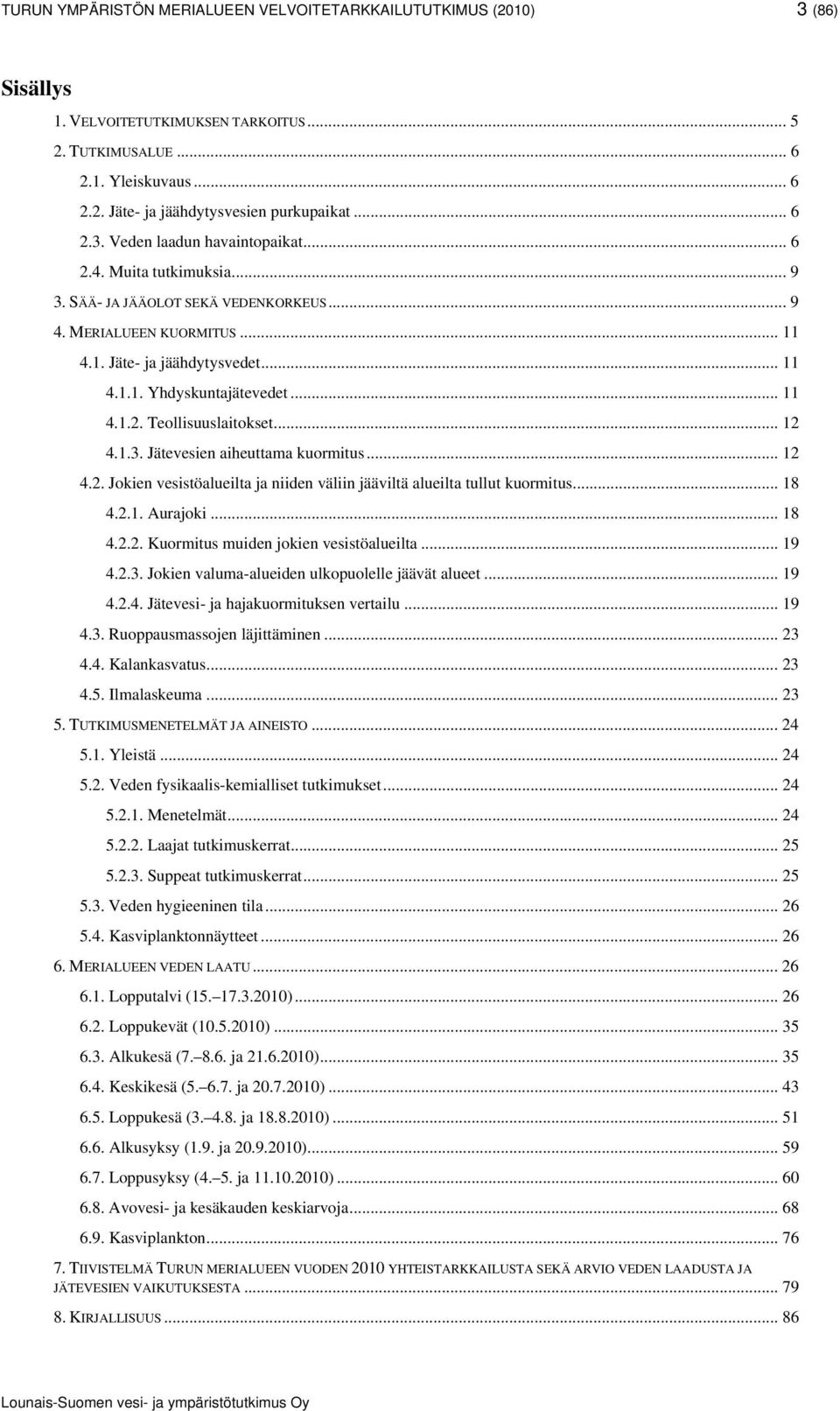 2. Jokien vesistöalueilta ja niiden väliin jääviltä alueilta tullut kuormitus. 18 4.2.1. Aurajoki. 18 4.2.2. Kuormitus muiden jokien vesistöalueilta. 19 4.2.3.