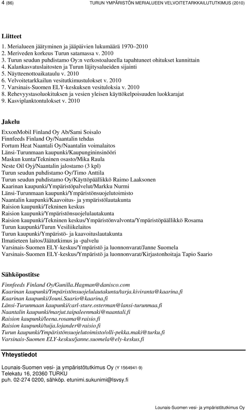 Velvoitetarkkailun vesitutkimustulokset v. 2010 7. Varsinais-Suomen ELY-keskuksen vesituloksia v. 2010 8. Rehevyystasoluokituksen ja vesien yleisen käyttökelpoisuuden luokkarajat 9.