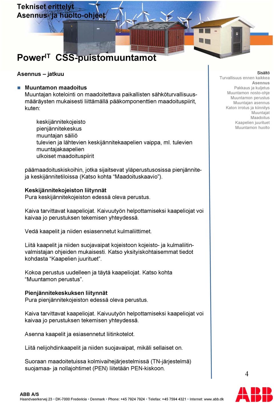 tulevien muuntajakaapelien ulkoiset maadoituspiirit päämaadoituskiskoihin, jotka sijaitsevat yläperustusosissa pienjänniteja keskijännitetiloissa (Katso kohta kaavio ).