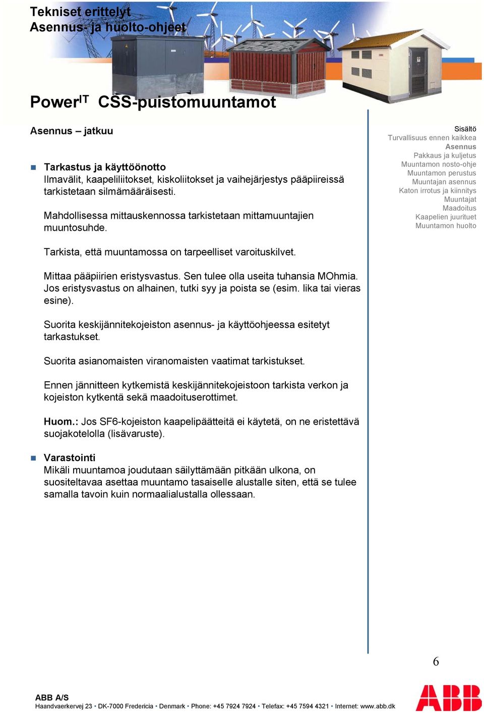 Sen tulee olla useita tuhansia MOhmia. Jos eristysvastus on alhainen, tutki syy ja poista se (esim. lika tai vieras esine).