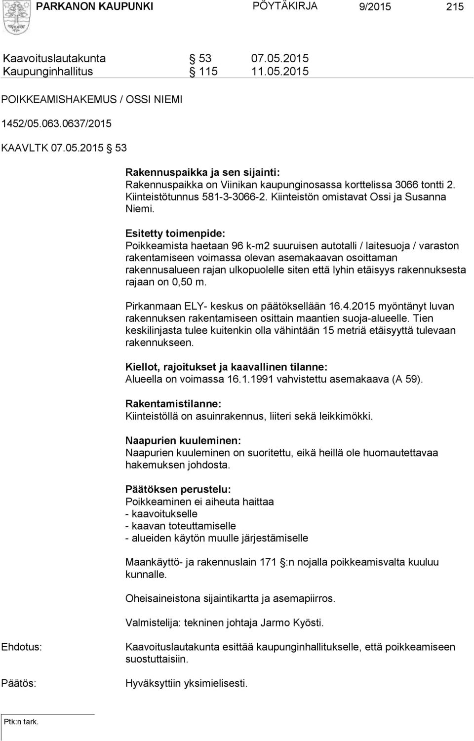 Esitetty toimenpide: Poikkeamista haetaan 96 k-m2 suuruisen autotalli / laitesuoja / varaston rakentamiseen voimassa olevan asemakaavan osoittaman rakennusalueen rajan ulkopuolelle siten että lyhin
