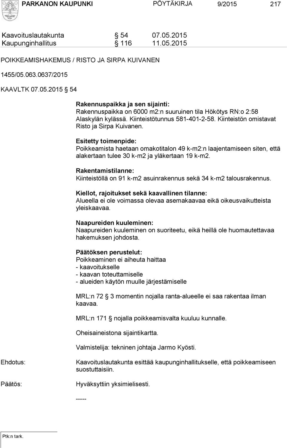 Esitetty toimenpide: Poikkeamista haetaan omakotitalon 49 k-m2:n laajentamiseen siten, että alakertaan tulee 30 k-m2 ja yläkertaan 19 k-m2.