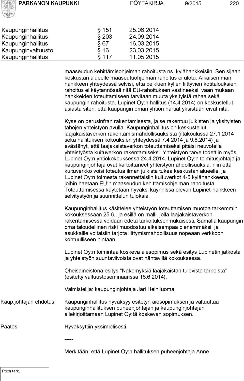Aikaisemman hankkeen yhteydessä selvisi, että pelkkien kylien liittyvien kotitalouksien rahoitus ei käytännössä riitä EU-rahoituksen vastineeksi, vaan mukaan hankkeiden toteuttamiseen tarvitaan muuta