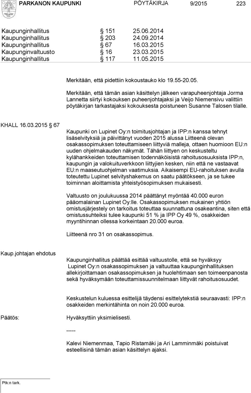 Merkitään, että tämän asian käsittelyn jälkeen varapuheenjohtaja Jorma Lannetta siirtyi kokouksen puheenjohtajaksi ja Veijo Niemensivu valittiin pöytäkirjan tarkastajaksi kokouksesta poistuneen