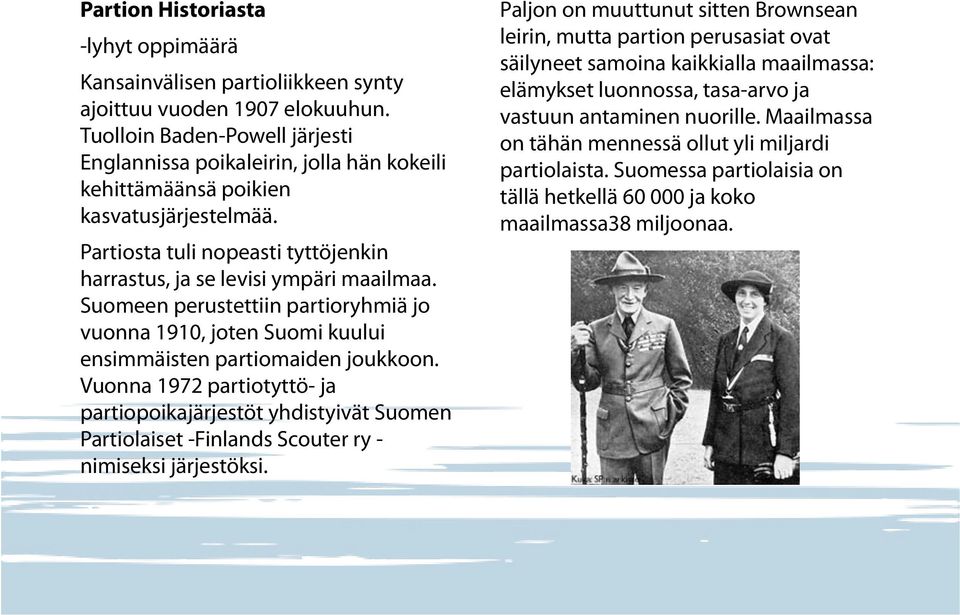 Suomeen perustettiin partioryhmiä jo vuonna 1910, joten Suomi kuului ensimmäisten partiomaiden joukkoon.