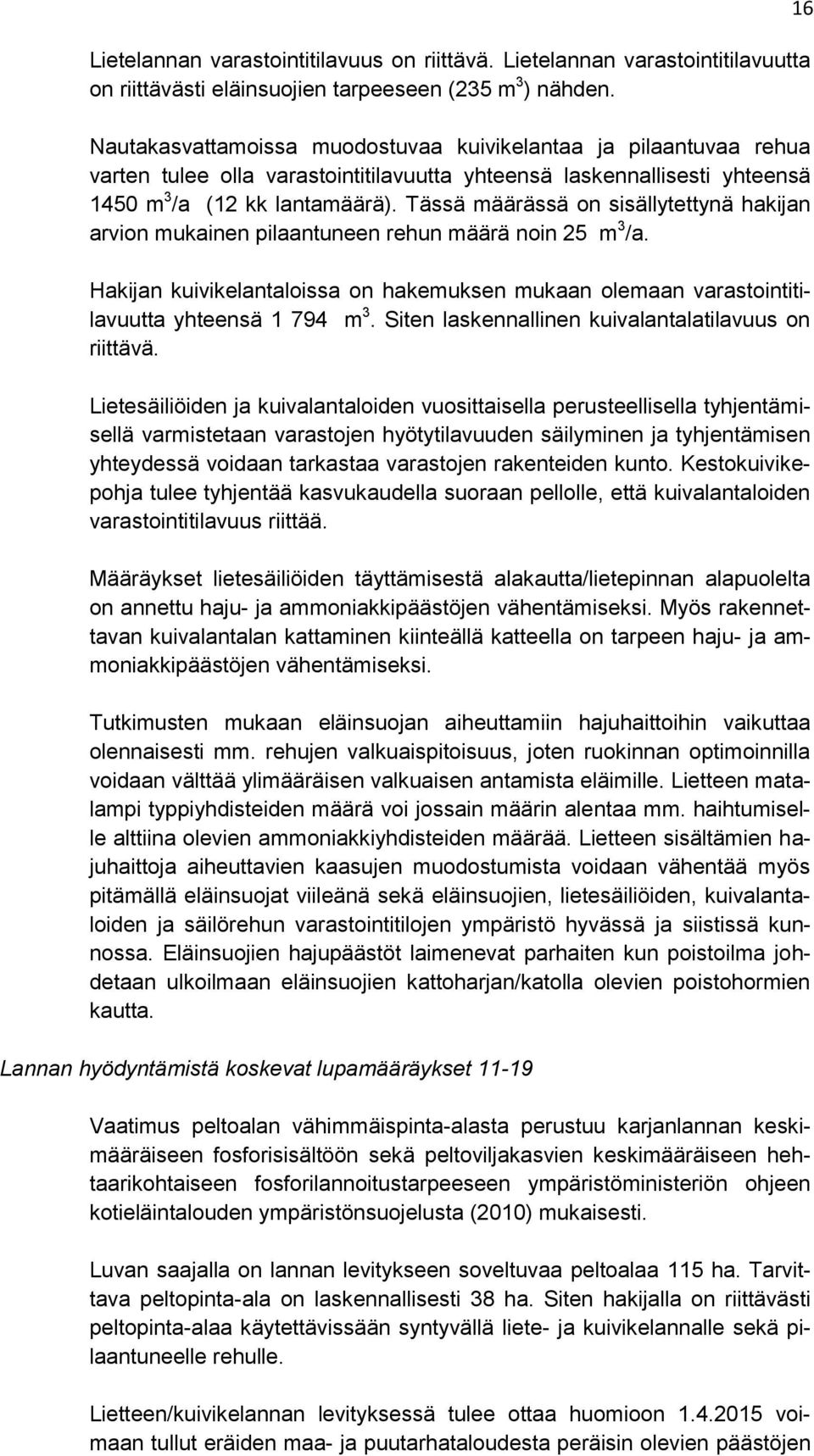 Tässä määrässä on sisällytettynä hakijan arvion mukainen pilaantuneen rehun määrä noin 25 m 3 /a. Hakijan kuivikelantaloissa on hakemuksen mukaan olemaan varastointitilavuutta yhteensä 1 794 m 3.