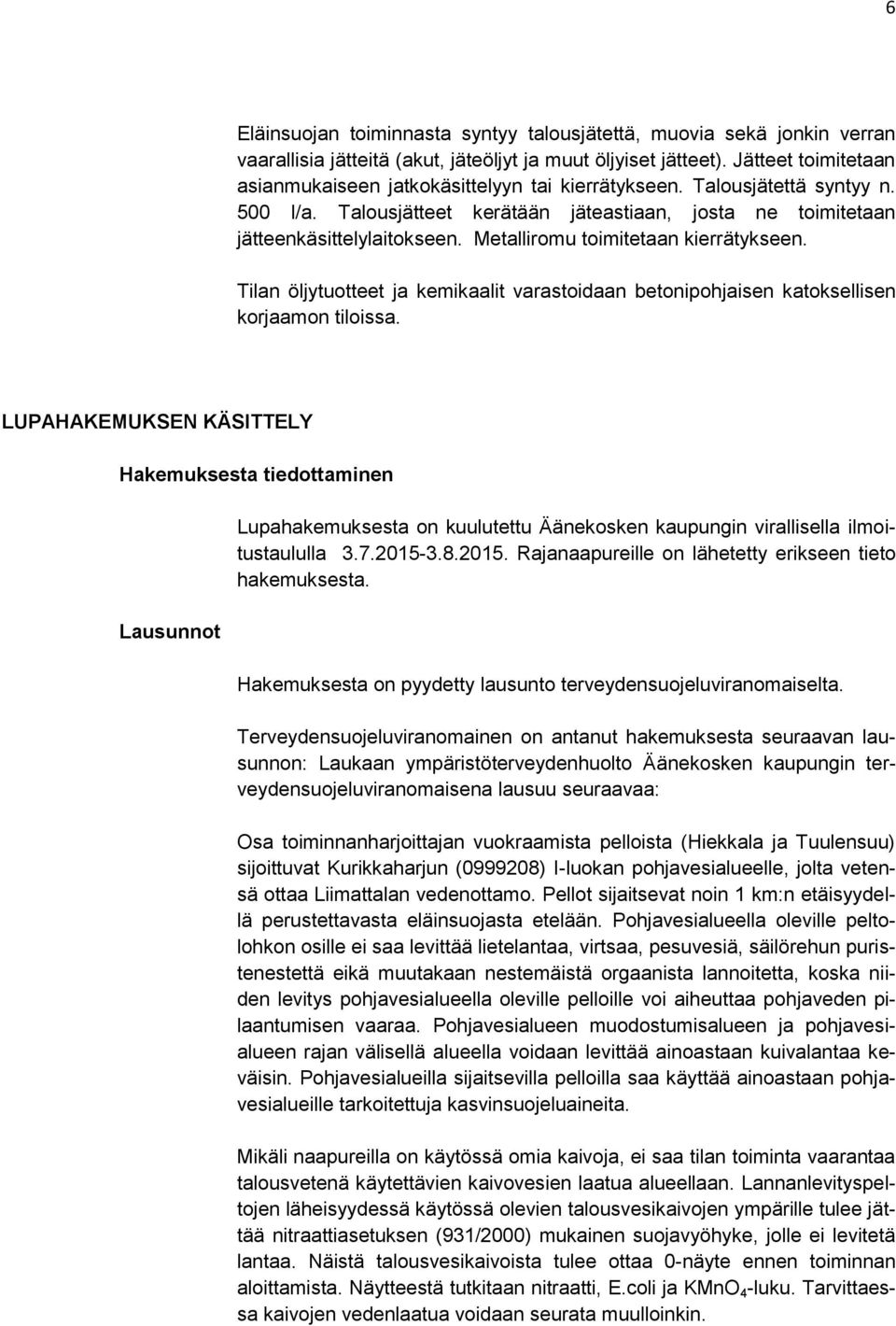 Metalliromu toimitetaan kierrätykseen. Tilan öljytuotteet ja kemikaalit varastoidaan betonipohjaisen katoksellisen korjaamon tiloissa.