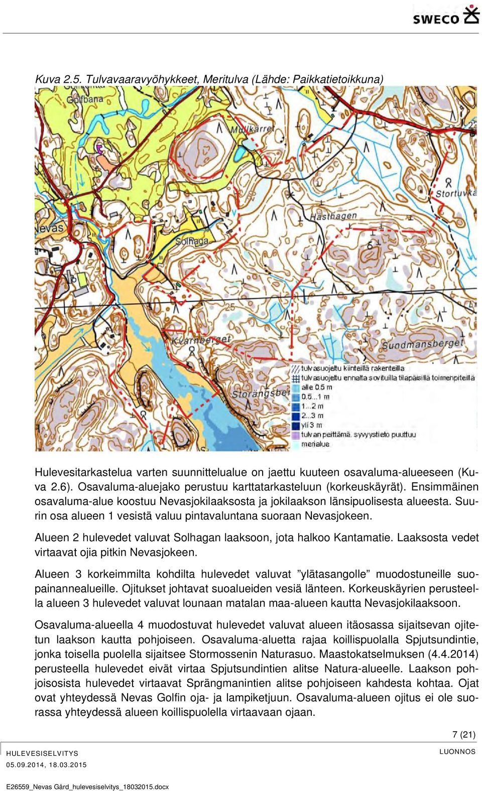 Suurin osa alueen 1 vesistä valuu pintavaluntana suoraan Nevasjokeen. Alueen 2 hulevedet valuvat Solhagan laaksoon, jota halkoo Kantamatie. Laaksosta vedet virtaavat ojia pitkin Nevasjokeen.