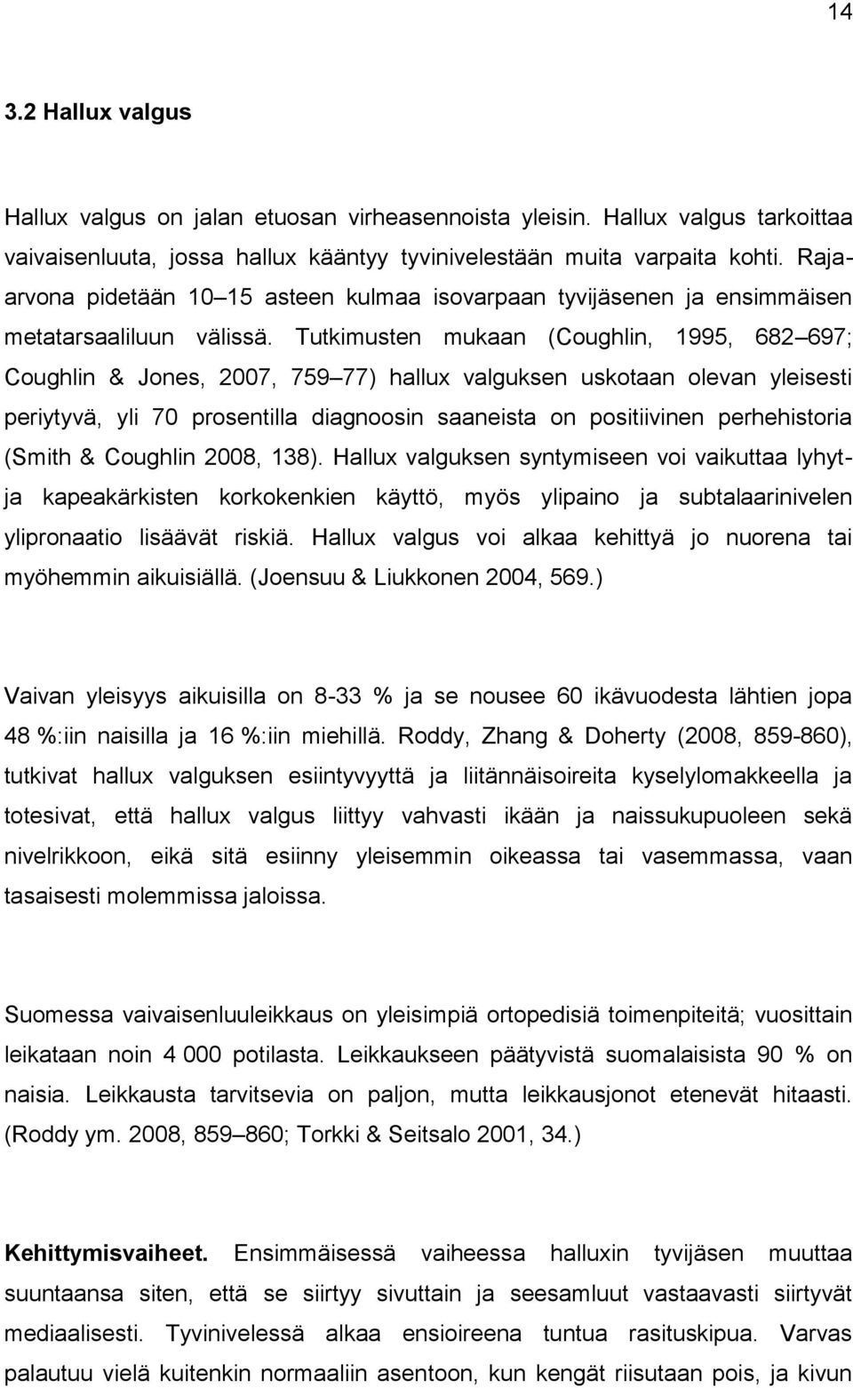 Tutkimusten mukaan (Coughlin, 1995, 682 697; Coughlin & Jones, 2007, 759 77) hallux valguksen uskotaan olevan yleisesti periytyvä, yli 70 prosentilla diagnoosin saaneista on positiivinen