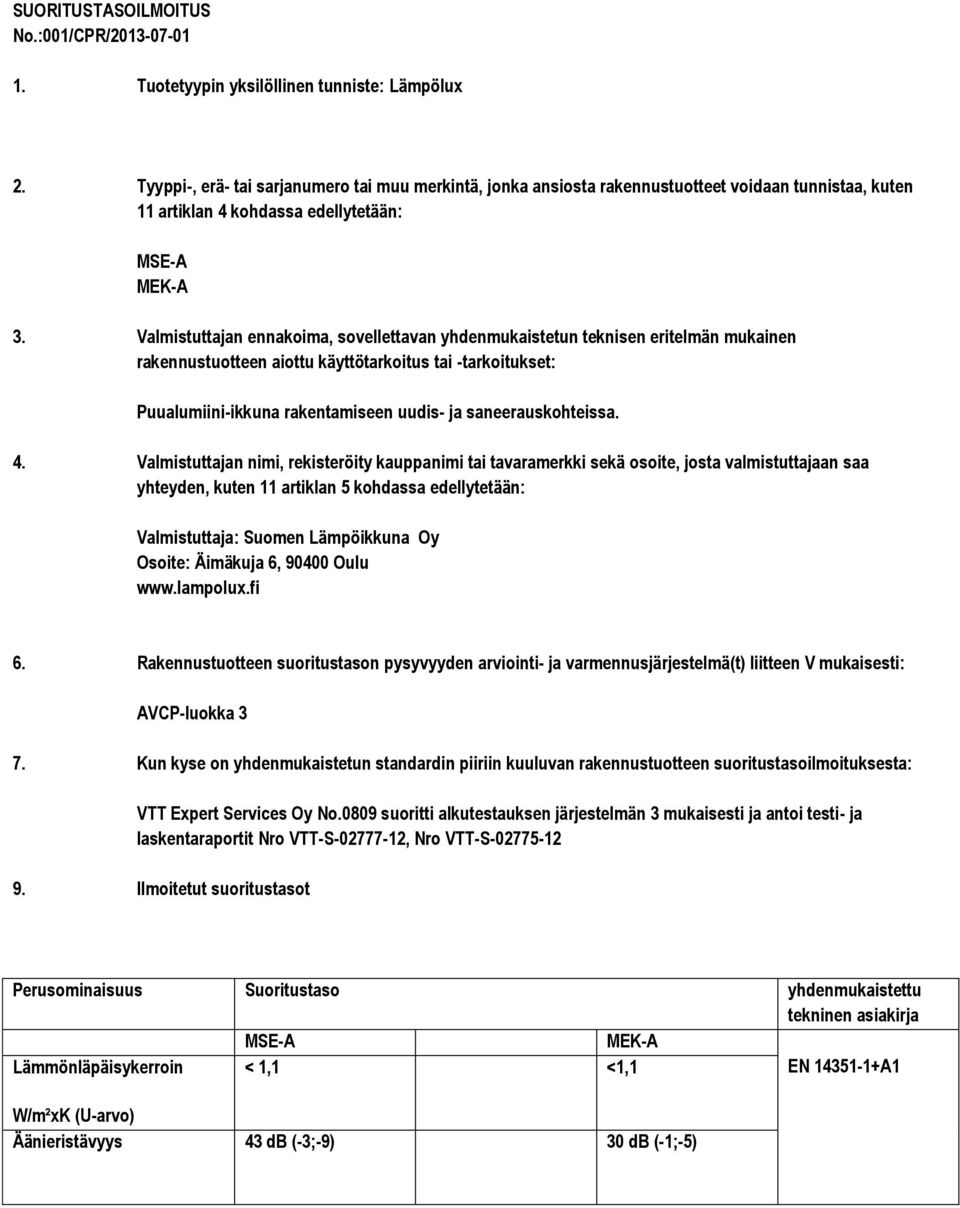 Valmistuttajan ennakoima, sovellettavan yhdenmukaistetun teknisen eritelmän mukainen rakennustuotteen aiottu käyttötarkoitus tai -tarkoitukset: Puualumiini-ikkuna rakentamiseen uudis- ja