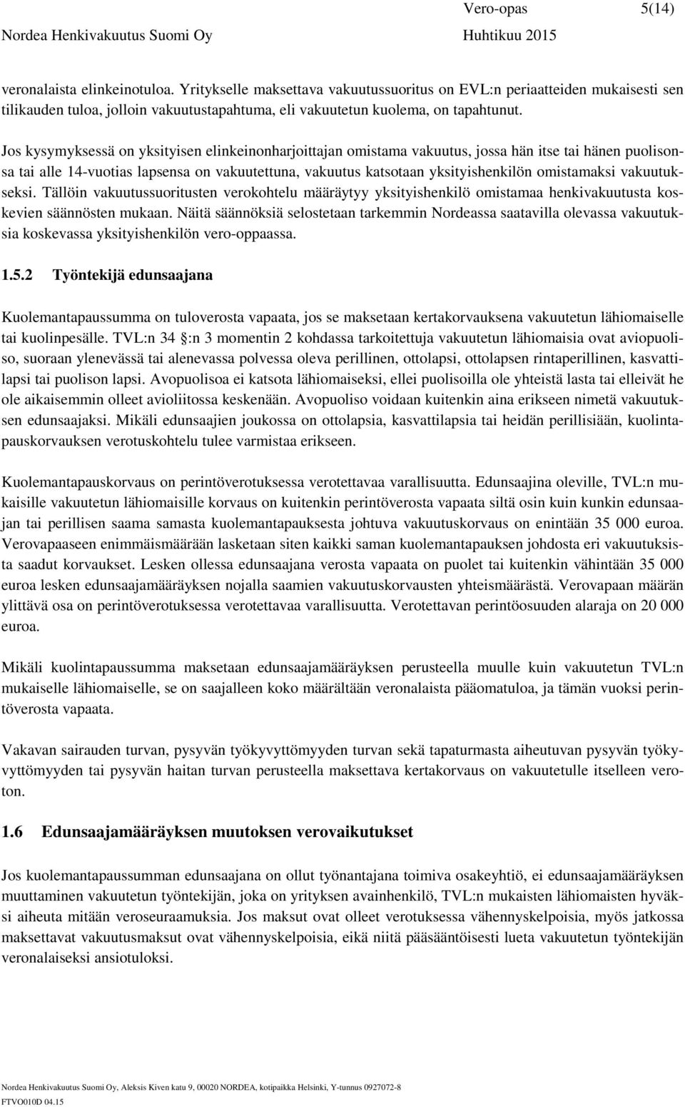 Jos kysymyksessä on yksityisen elinkeinonharjoittajan omistama vakuutus, jossa hän itse tai hänen puolisonsa tai alle 14-vuotias lapsensa on vakuutettuna, vakuutus katsotaan yksityishenkilön