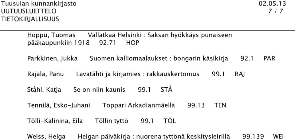1 PAR Rajala, Panu Lavatähti ja kirjamies : rakkauskertomus 99.1 RAJ Ståhl, Katja Se on niin kaunis 99.