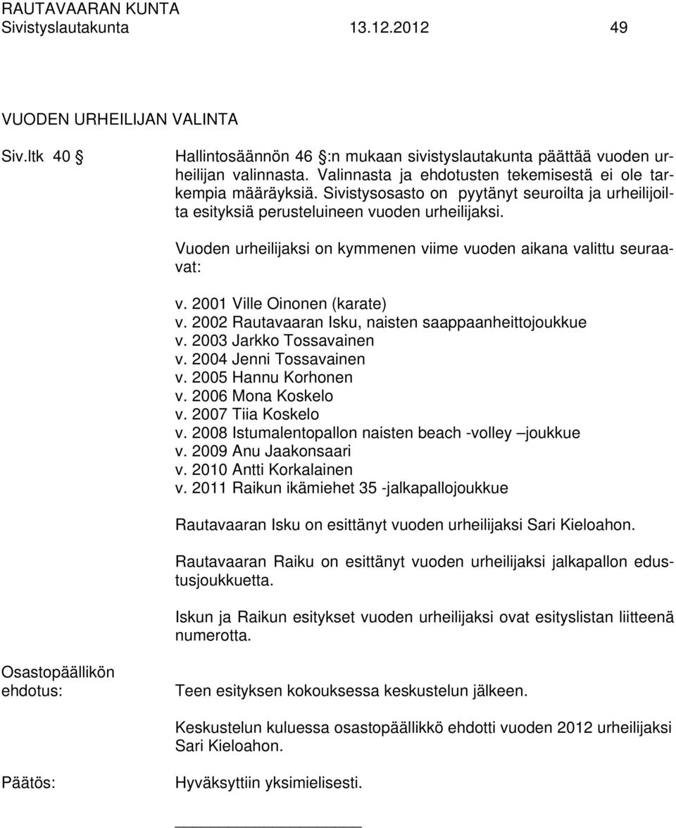 Vuoden urheilijaksi on kymmenen viime vuoden aikana valittu seuraavat: v. 2001 Ville Oinonen (karate) v. 2002 Rautavaaran Isku, naisten saappaanheittojoukkue v. 2003 Jarkko Tossavainen v.