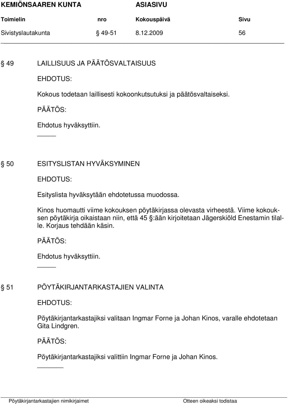 Viime kokouksen pöytäkirja oikaistaan niin, että 45 :ään kirjoitetaan Jägerskiöld Enestamin tilalle. Korjaus tehdään käsin.