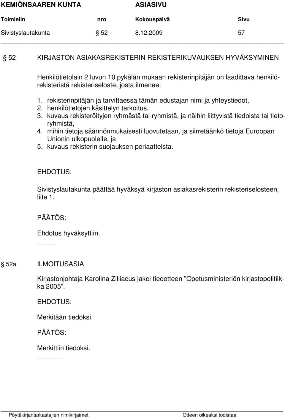 1. rekisterinpitäjän ja tarvittaessa tämän edustajan nimi ja yhteystiedot, 2. henkilötietojen käsittelyn tarkoitus, 3.