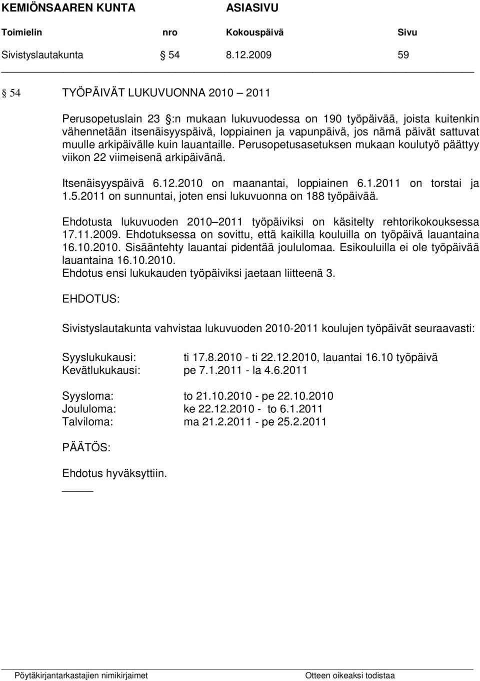 muulle arkipäivälle kuin lauantaille. Perusopetusasetuksen mukaan koulutyö päättyy viikon 22 viimeisenä arkipäivänä. Itsenäisyyspäivä 6.12.2010 on maanantai, loppiainen 6.1.2011 on torstai ja 1.5.