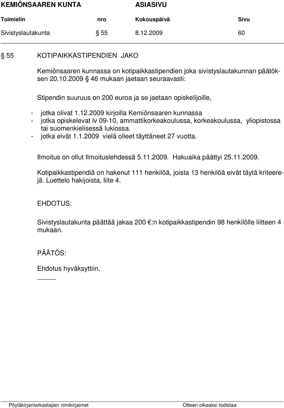 2009 kirjoilla Kemiönsaaren kunnassa - jotka opiskelevat lv 09-10, ammattikorkeakoulussa, korkeakoulussa, yliopistossa tai suomenkielisessä lukiossa. - jotka eivät 1.1.2009 vielä olleet täyttäneet 27 vuotta.