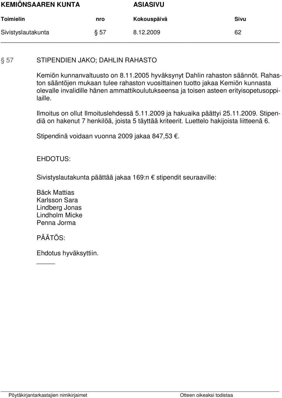 erityisopetusoppilaille. Ilmoitus on ollut Ilmoituslehdessä 5.11.2009 ja hakuaika päättyi 25.11.2009. Stipendiä on hakenut 7 henkilöä, joista 5 täyttää kriteerit.