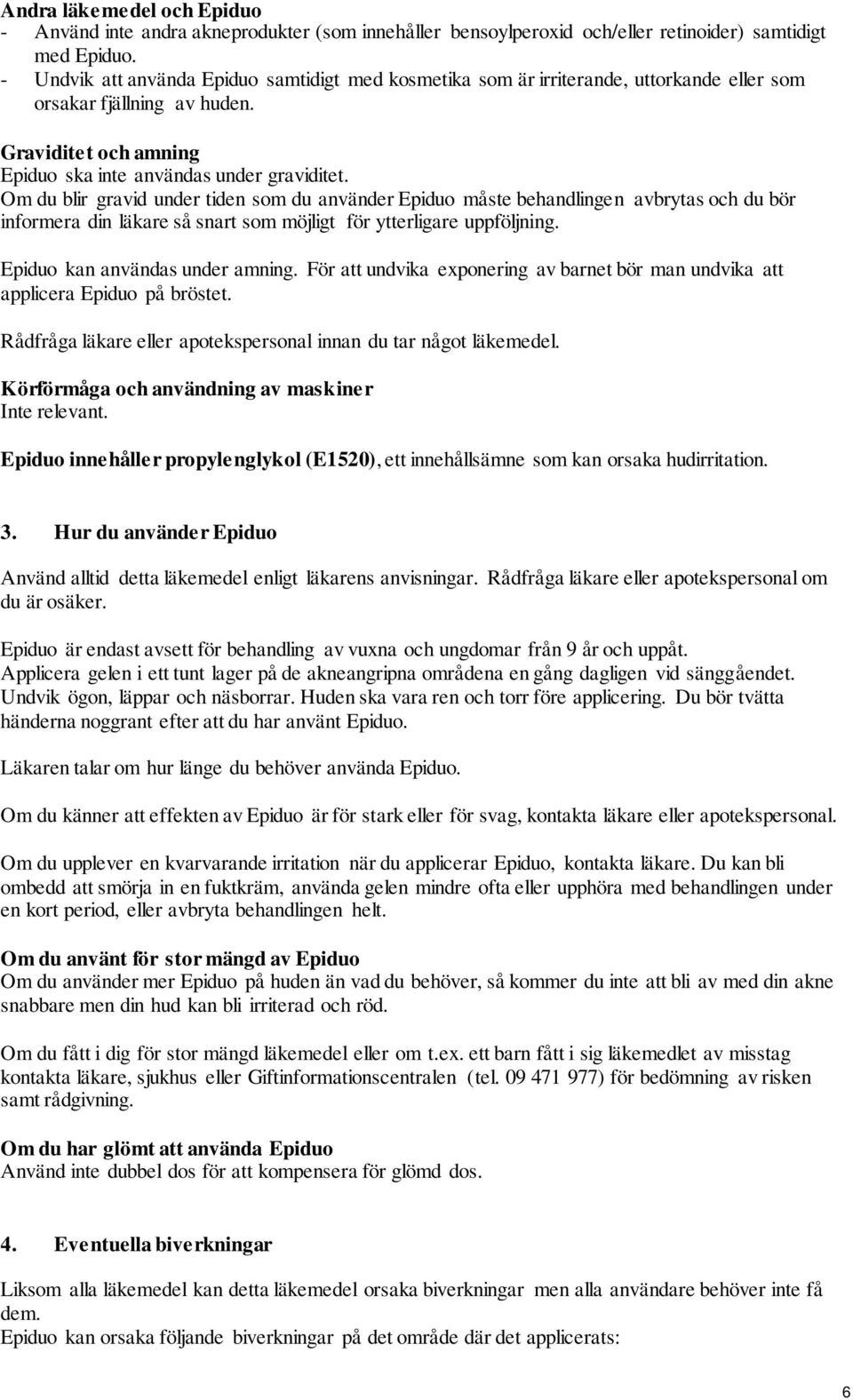 Om du blir gravid under tiden som du använder Epiduo måste behandlingen avbrytas och du bör informera din läkare så snart som möjligt för ytterligare uppföljning. Epiduo kan användas under amning.