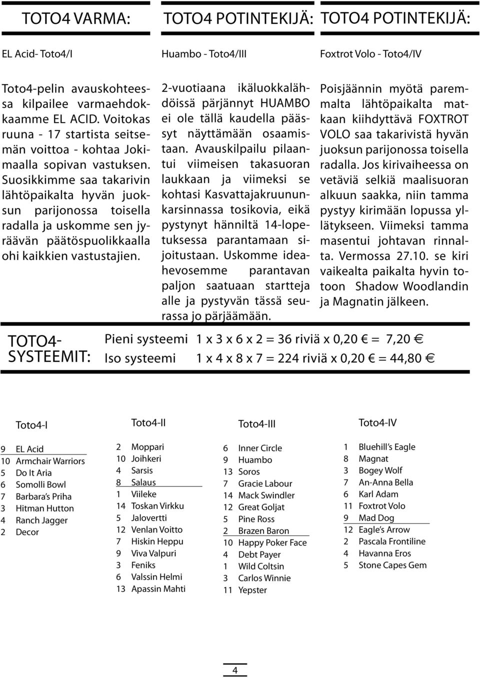 Suosikkimm saa takarivin lähtöpaikalta hyvän juoksun parijonossa toislla radalla ja uskomm sn jyräävän päätöspuolikkaalla ohi kaikkin vastustajin.