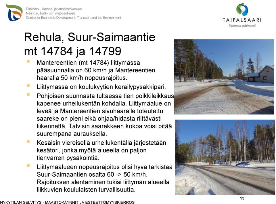 Liittymäalue on leveä ja Mantereentien sivuhaaralle toteutettu saareke on pieni eikä ohjaa/hidasta riittävästi liikennettä. Talvisin saarekkeen kokoa voisi pitää suurempana aurauksella.